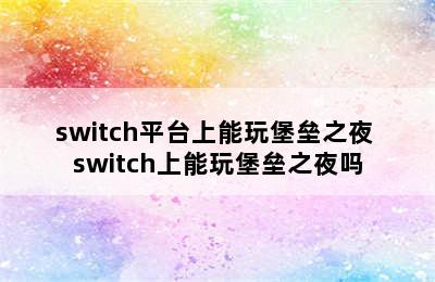 switch平台上能玩堡垒之夜 switch上能玩堡垒之夜吗